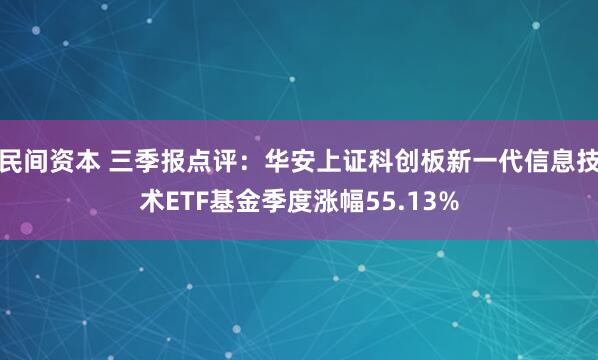 民间资本 三季报点评：华安上证科创板新一代信息技术ETF基金季度涨幅55.13%