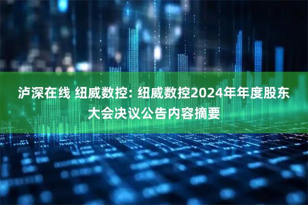 泸深在线 纽威数控: 纽威数控2024年年度股东大会决议公告内容摘要