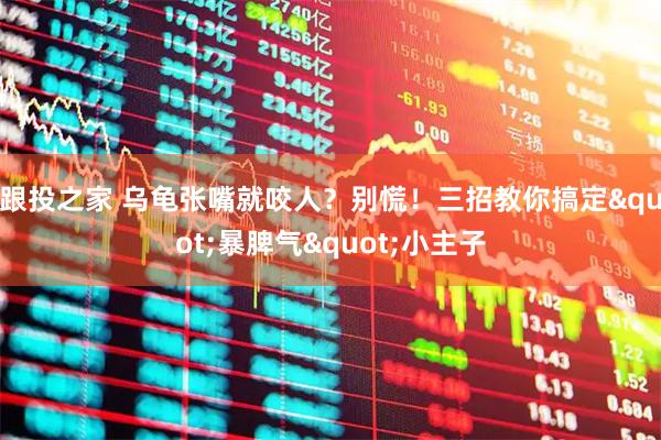 跟投之家 乌龟张嘴就咬人？别慌！三招教你搞定"暴脾气"小主子